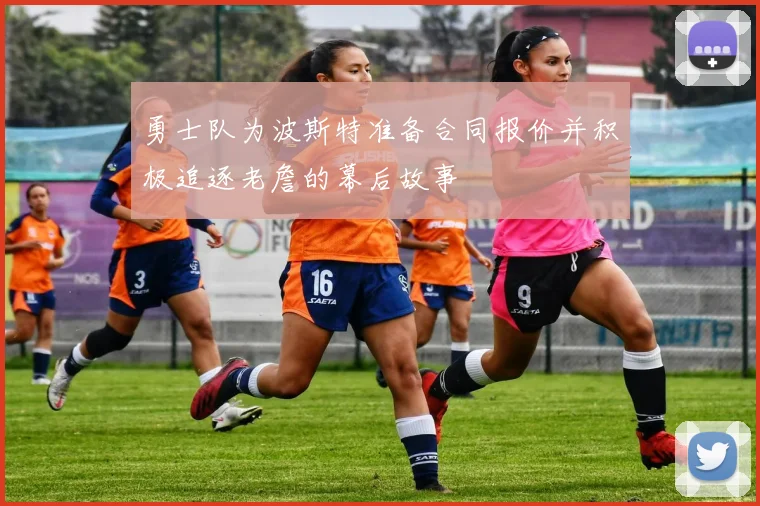 勇士队为波斯特准备合同报价并积极追逐老詹的幕后故事
