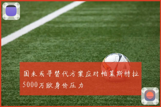国米或寻替代方案应对帕莱斯特拉5000万欧身价压力