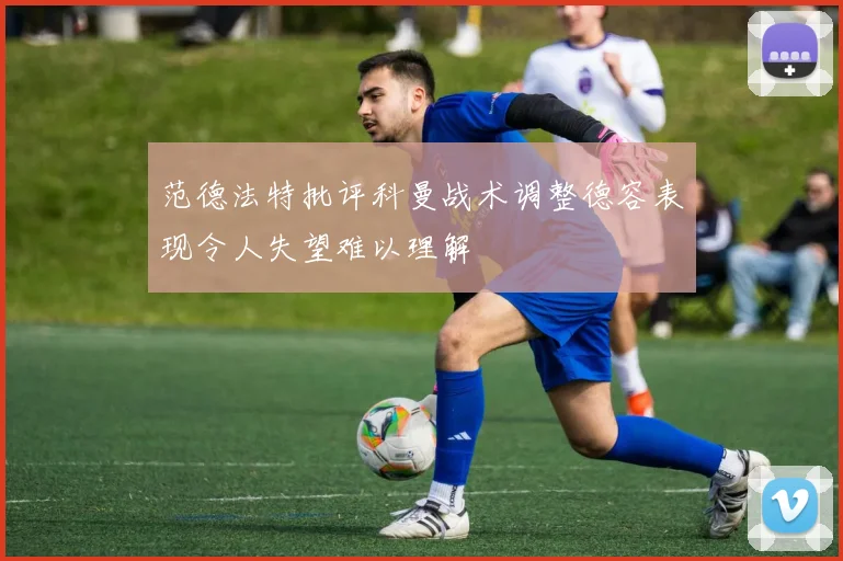 范德法特批评科曼战术调整德容表现令人失望难以理解