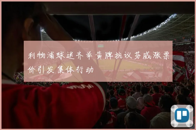 利物浦球迷齐举黄牌抗议芬威涨票价引发集体行动