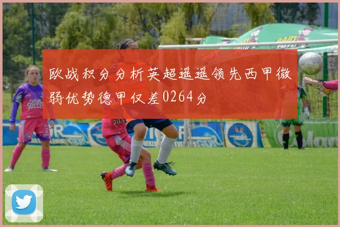 欧战积分分析英超遥遥领先西甲微弱优势德甲仅差0264分