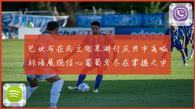 巴坎布在民主刚果游行庆典中高喊标语展现信心葡萄牙尽在掌握之中