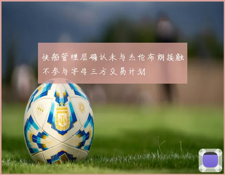 快船管理层确认未与杰伦布朗接触不参与字母三方交易计划
