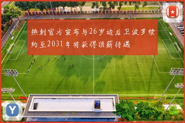 热刺官方宣布与26岁边后卫波罗续约至2031年将获得顶薪待遇