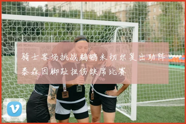 骑士客场挑战鹈鹕米切尔复出助阵泰森因脚趾扭伤缺席比赛